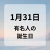 １月３１日　有名人の誕生日