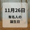１１月２６日　有名人の誕生日