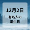 １２月２日　有名人の誕生日