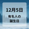 １２月５日　有名人の誕生日
