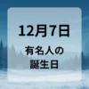 １２月７日　有名人の誕生日