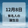 １２月８日　有名人の誕生日
