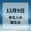 １２月９日　有名人の誕生日