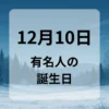１２月１０日　有名人の誕生日