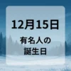 １２月１５日　有名人の誕生日