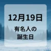 １２月１９日　有名人の誕生日