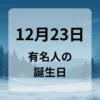 １２月２３日　有名人の誕生日
