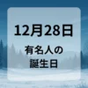 １２月２８日　有名人の誕生日