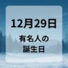 １２月２９日　有名人の誕生日