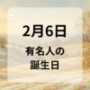 ２月６日　有名人の誕生日