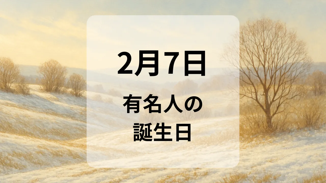 ２月７日　有名人の誕生日
