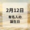 ２月１２日　有名人の誕生日