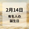 ２月１４日　有名人の誕生日