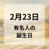 ２月２３日　有名人の誕生日