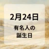 ２月２４日　有名人の誕生日