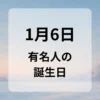 １月６日　有名人の誕生日