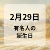 ２月２９日　有名人の誕生日