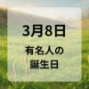 ３月８日　有名人の誕生日