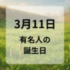 ３月１１日　有名人の誕生日