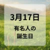 ３月１７日　有名人の誕生日