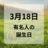 ３月１８日　有名人の誕生日