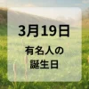 ３月１９日　有名人の誕生日