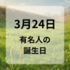 ３月２４日　有名人の誕生日