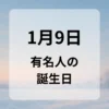 １月９日　有名人の誕生日