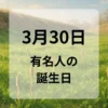 ３月３０日　有名人の誕生日