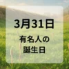 ３月３１日　有名人の誕生日