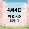 ４月４日　有名人の誕生日