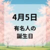 ４月５日　有名人の誕生日