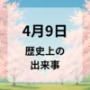 ４月９日　歴史上の出来事