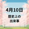 ４月１０日　歴史上の出来事