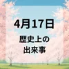 ４月１７日　歴史上の出来事