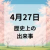 ４月２７日　歴史上の出来事