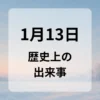 １月１３日　歴史上の出来事