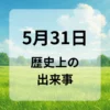 ５月３１日　歴史上の出来事