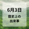 ６月３日　歴史上の出来事