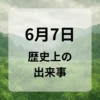 ６月７日　歴史上の出来事