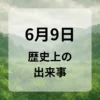 ６月９日　歴史上の出来事