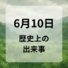 ６月１０日　歴史上の出来事