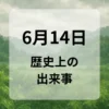 ６月１４日　歴史上の出来事