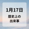 １月１７日　歴史上の出来事