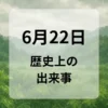 ６月２２日　歴史上の出来事