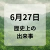 ６月２７日　歴史上の出来事