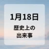 １月１８日　歴史上の出来事