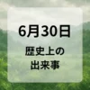 ６月３０日　歴史上の出来事