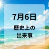 ７月６日　歴史上の出来事