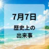 ７月７日　歴史上の出来事